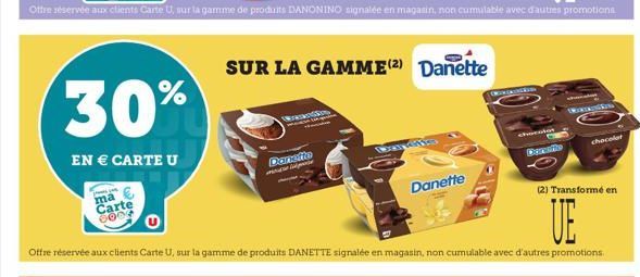 30%  EN € CARTE U  ma  Carte 6004  www  Danette actre  SUR LA GAMME (2) Danette  ATE  Danette  (2) Transformé en  UE  Offre réservée aux clients Carte U, sur la gamme de produits DANETTE signalée en m