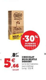 Noir  MAXI FORMAY  Nestlé dessert  8.%  €  5.  LE LOT  -30%  DE REMISE IMMEDIATE  CHOCOLAT NOIR NESTLE DESSERT  Le lot de 5 tablettes  Le kg: 5.52 € 