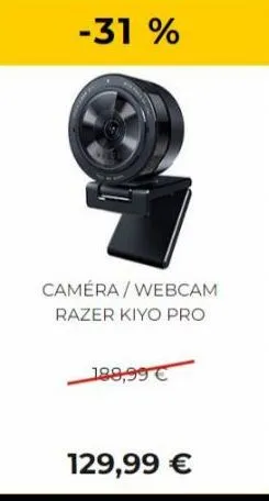 -31%  caméra/webcam razer kiyo pro  189,99 €  129,99 € 
