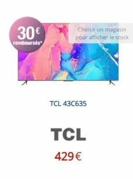 30€  remboursés  choisir un magasin pour afficher le stock  tcl 43c635  tcl  429€ 