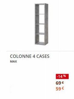 COLONNE 4 CASES  MAX  -14%  69€ 59 € 