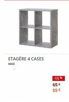 etagère 4 cases max  -15%  65 €  55 € 