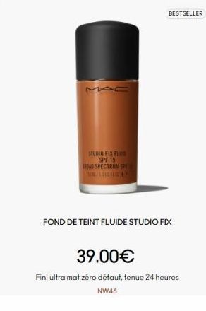 MAC  STUDIO FIX FLU  SPF 15  RAD SPECTRUM SPE  LOU  BESTSELLER  FOND DE TEINT FLUIDE STUDIO FIX  39.00€  Fini ultra mat zéro défaut, tenue 24 heures  NW46 