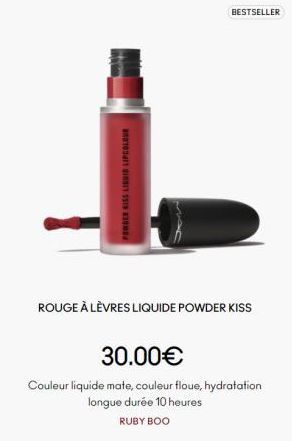 POWDER KISS LIQUID LIPCOLOUR  BESTSELLER  ROUGE À LÈVRES LIQUIDE POWDER KISS  30.00€  Couleur liquide mate, couleur floue, hydratation longue durée 10 heures RUBY BOO 