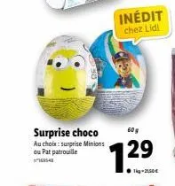 surprise choco  au choix: surprise minions ou pat patrouille  1948  inédit chez lidl  60g  129  ●1kg-2150€ 