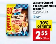 30  OFFERT  Lustucru  Gnocchi.Per EXTRA MOZZARELLA TOMATE  ot  Lustucru Gnocchi à poêler Extra Mozza Tomate (2)  280 g + 30% OFFERTS 40  30% OFFERTS  2.55  1-281€ 