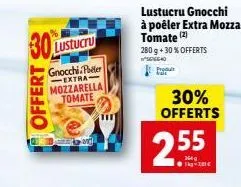 30  offert  lustucru  gnocchi.per extra mozzarella tomate  ot  lustucru gnocchi à poêler extra mozza tomate (2)  280 g + 30% offerts 40  30% offerts  2.55  1-281€ 