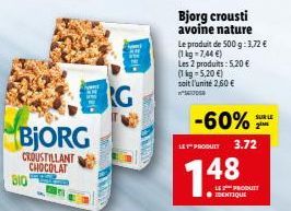 310  BjORG  CROUSTILLANT CHOCOLAT  HER  TREMI- RG  Bjorg crousti avoine nature  Le produit de 500 g: 3,72 €  (1 kg = 7,44 €)  Les 2 produits: 5,20 €  (1 kg-5,20 €) soit l'unité 2,60 € 1405  -60%  LET 