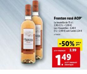 FRONTON  Rosk  NION  Fronton rosé AOP'  La bouteille de 75 cl: 2,99 € (1L-3,99 €) Les 2 bouteilles: 4,48 € (1L-2,99 €) soit l'unité 2,24 €  -50% 2  SUR LE  LE 3-PRODUIT 2.99  7.49  LES PRODUIT ●DENTIQ