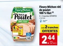 Fleury Michon  Poulet  100% Filet  4.2  OFFERTES  DORS FOUR  Fleury Michon rôti de poulet 100% filet (2) 4+2 tranches OFFERTES  Produt  DONT 2 tranches OFFERTES  2.44  1kg-10,17 € 