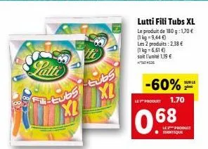 latti  xl futubs tubs xl  le product  0.68  lutti fili tubs xl le produit de 180 g: 1,70 €  (1 kg 9,44 €)  les 2 produits: 2,38 €  (1 kg = 6,61 €) soit l'unité 1,19 €  -60%  1.70  le produit sentique 