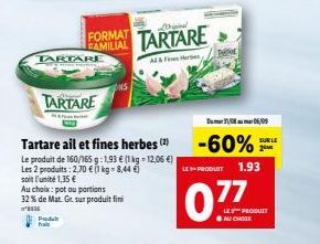 TARTARE  Produk  fra  TARTARE  Tartare ail et fines herbes (2)  Le produit de 160/165 g 1,93 € (1 kg -12,06 €) Les 2 produits: 2,70 € 1 kg-8,44 €)  soit l'unité 1,35 €  Au choix: pot ou partions 32% d