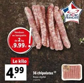 vendues en barquette  de 2 kg $9.99€  le kilo  4.⁹⁹  36 chipolatas (2)  boyau végétal  s  le porc français 