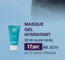 masque gel  hydratant 50 ml (34,00€/100 ml)  17,00€ réf. 35751  ou 17 points hôtesses 