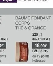baume fondant  corps  thé & orange  220 ml  (8,59€/100 ml)  18,90€  réf. 33195  ou 19 points hôtesses 