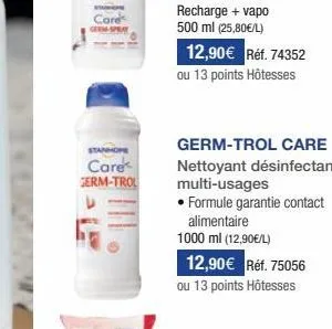 care  of  stanhope  care germ-trol  12,90€ réf. 74352  ou 13 points hôtesses  germ-trol care  nettoyant désinfectant multi-usages  • formule garantie contact  alimentaire  1000 ml (12,90€/l)  12,90€ r