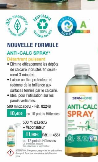 92% 07  RÉDIENTS  D'ORIGINE  NATURELLE  RECYCLABLE  PLASTIQUE  100%  RECYCLE  NOUVELLE FORMULE  ANTI-CALC SPRAY*  Détartrant puissant  • Elimine efficacement les dépôts de calcaire incrustés en seule-