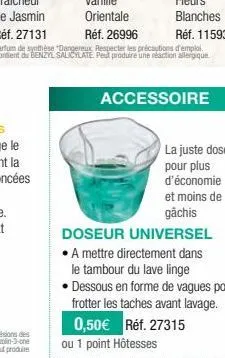 accessoire  la juste dose pour plus d'économie et moins de gâchis  doseur universel  a mettre directement dans  le tambour du lave linge  ou 1 point hôtesses  • dessous en forme de vagues pour  frotte