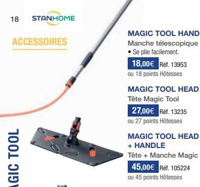 18  STANHOME  ACCESSOIRES  MAGIC TOOL HANDLE Manche télescopique • Se plie facilement.  18,00€ Réf. 13953  ou 18 points Hôtesses  MAGIC TOOL HEAD  Tête Magic Tool  27,00€ Réf. 13235 ou 27 points Hôtes