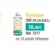 ecolabel 500 ml (20,80€/l)  10,40€ réf. 7517  ou 10 points hôtesses 