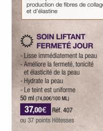 SOIN LIFTANT FERMETÉ JOUR  - Lisse immédiatement la peau -Améliore la fermeté, tonicité et élasticité de la peau - Hydrate la peau  - Le teint est uniforme 50 ml (74,00€/100 ML)  37,00€ Réf. 407  ou 3