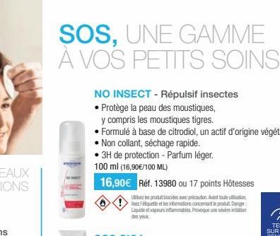 SOS, UNE GAMME À VOS PETITS SOINS  NO INSECT - Répulsif insectes  • Protège la peau des moustiques,  y compris les moustiques tigres.  Formulé à base de citrodiol, un actif d'origine végétale. Non col