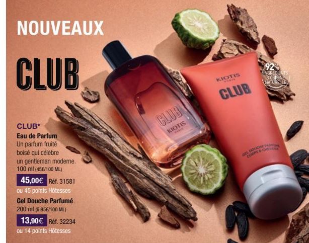 NOUVEAUX  CLUB  CLUB* Eau de Parfum Un parfum fruité boisé qui célèbre un gentleman moderne. 100 ml (45€/100 ML)  45,00€ Réf.31581 ou 45 points Hôtesses Gel Douche Parfumé 200 ml (6,95€/100 ML)  13,90