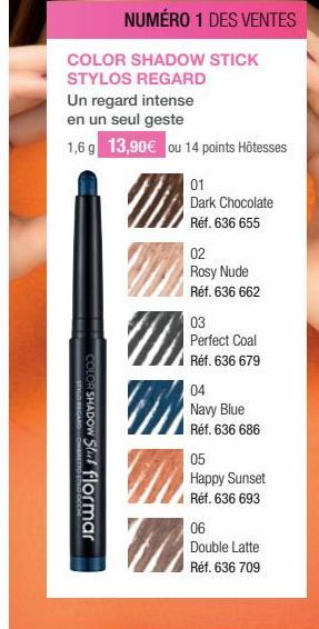 NUMÉRO 1 DES VENTES  COLOR SHADOW STICK STYLOS REGARD  Un regard intense  en un seul geste  1,6 g 13,90 € ou 14 points Hôtesses  STYLO REGARDOMARETTO  COLOR SHADOW Star flormar  m  01  Dark Chocolate 