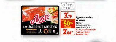 Aoste  Les Grandes Tranches  Transformé en FRANCE  3.79  SACHETELE2 de jambon  -50% STE  2.84"  grandes tranches  La banquette de 100g Saitle :37,90 € Les 2:5,68 € au lieu de 7,58€ Soit 28,40€ Ecos: 1