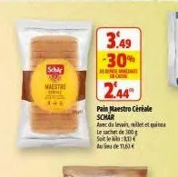 schle  maestr  mo  1**  3.49 -30%  in casse  2.44  beren  pain maestro céréale schar  avec de levain, millet et quin  le sachet de 300g sokleklo:13 aude 11,60€ 