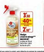 3.50 -40%  gen  mason net  valanche cristal 2.10  vinaigre cristal de ménage*** maisonnet  le bidon de 750ml soit le litre: 2,80 € aules de 4,67€ 