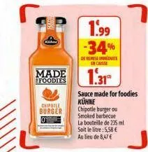 chipotle burger  made 1.31  foodies  1.99  -34%  de remise date  encaisse  sauce made for foodies  kühne  chipotle burger ou smoked barbecue  la bouteille de 235 ml soit le litre : 5,58 € au lieu de 8