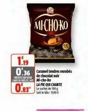 cenes  care te mi-cho-ho  0.83  1.19  0:36 caramel tendres enrobés  de chocolat noir  michoko  la pie qui chante le sachet de 100g soit le kilo: 11,90 € 