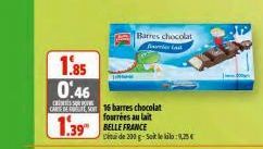 1.85 0.46  CARE EST  1.39 BELLE FRANCE  Barres chocolat findes fail  16 barres chocolat  citul de 200 g-Sok le kilo:9,25€ 
