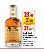 MONKEY SHOULDER  23.69 -2.00  EN CANSE  21.69  Blended malt scotch whisky*** MONKEY SHOULDER  40% vol  La bouteille de 30 d  Soit le lite:30,99 €  Au lieu de 33,84€ 