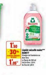 Rainett  1.50  -30% RAINETT  INCANTE  1.05  Liquide vaisselle mains***  Vinaigre de framboise ou Aloe Vera  La flacas de 500 Soit le litre: 2,30 € Au lieu de 3,00 € 