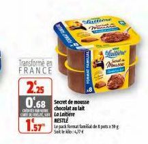 Transformé en FRANCE  CRITES CARTE DE FEL  2.25  0.68 de mousse  chocolat au lait La Laitière  FORMA SA  NESTLE  1.57" pack format familial depos : 59 g  Selle kilo:4,77€  Valtione  Laitione Mousse  J