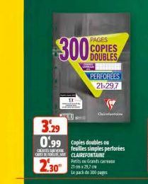 2.30  300%  PAGES  COPIES DOUBLES  PERFOREES  21x29,7  Clairefontaine  3.29 0.99 Copies doubles on  CEITES S ORTE ET  feuilles simples perforées  CLAIREFONTAINE  Petits Grands cama 21x29,7  Le pack de