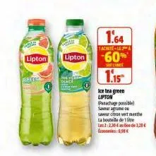 lipton  gree  lipton  dlace  1.64  tachite-lea  -60%  so  1.15™  ice tea green lipton (panachage possible) savara  saveur citros vert met la bouteille de lie les 2:2,30€ economies: 1,98 €  de 1,28 € 
