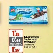 barres chocolat  1.85  16 barres chocolat  0.46 fournies au lait  creditessure  belle france etai de 300 ஜு soit le kilo:9,25€  1.39 
