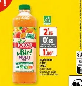 conn  joker lebio!  multi fruits sans sucres bress  ab  2.15 0.65  crissur votre carte de fidélité, sort  1.50"  jus de fruits  le bio! joker multifruits ou  orange sans pulpe la bouteille de 1 litre 