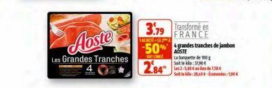 Les Grandes Tranches  SACHETE LE  -50%  SOT  2.84  3.79 Transforme en  FRANCE  grandes tranches de jambon  La banquette de 100 g Soit le kolo: 37,90€ Les 2:5,68 € an u de 1,58€ Seit 28,40-es:1,50€ 