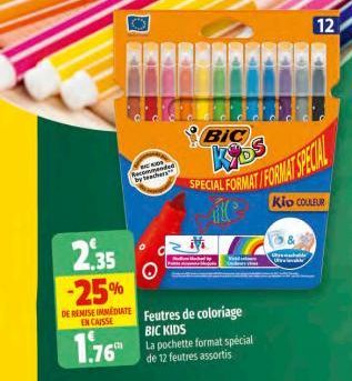 Recommen by teachers  2.35 -25%  DE REMISE IMMEDIATE ENCAISSE  1.76  vended  BIC  Kyos SPECIAL FORMATI FORMAT SPECIAL  Kip COULEUR  No Me By Vid  Feutres de coloriage BIC KIDS La pochette format spéci