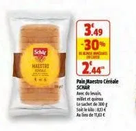 schär  maestro al  3.49  -30%  a  enca  2.44  pain maestro céréale schar  avec du levain  millet et quino  le sachet de 300g setle kilo: 813 au lieu de 11,63 € 