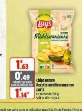 1.63 0.49  Lay's Mediterranéenne FarooE  Chips nature  CARE Recette méditerranéenne  LAY'S  1.14  Le sachet de 10g Soit le : 12,54€ 