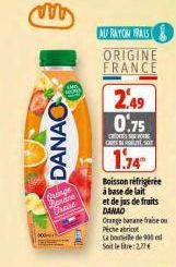 MOR  DANAO  Quange orane  Freise  AU RAYON FRAIS  ORIGINE FRANCE  2.49 0.75  CROESO CARTES  1.74"  Boisson réfrigérée à base de lait et de jus de fruits DANAO  Orange banane fraise ou  Peche abricot  