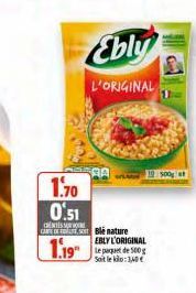 Ebly  L'ORIGINAL  1.70 0.51  CENTES Com Blé nature  1.19  EBLY L'ORIGINAL  Le paquet de 500g Soit le kilo: 3,40€  10 500g 