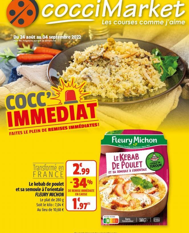 cocciMarket  Les courses comme j'aime  Du 24 août au 04 septembre 2022  Pour les magasins ouverts le dimanche  COCC2 IMMEDIAT  FAITES LE PLEIN DE REMISES IMMÉDIATES!  Transformé en 2.99  FRANCE  Le ke