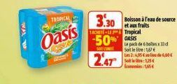 TROPICAL  Oasis  TACHITE-L Tropical  -50% S  sent  2.47  3.30 Boisson à eau de source  et aux fruits  Le pack de 6 botes 33 d Soit le te: 16 Les 2:4,95€ de 6,60€ Solte:135 comie: 1,65€ 