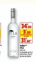 34.80  pyla 3.00  vodea  inca  31.80  vodka*** pyla  40% vol.  la bouteille de 70 d  soit le litre: 55,57 € au lieu de 59,36€ 